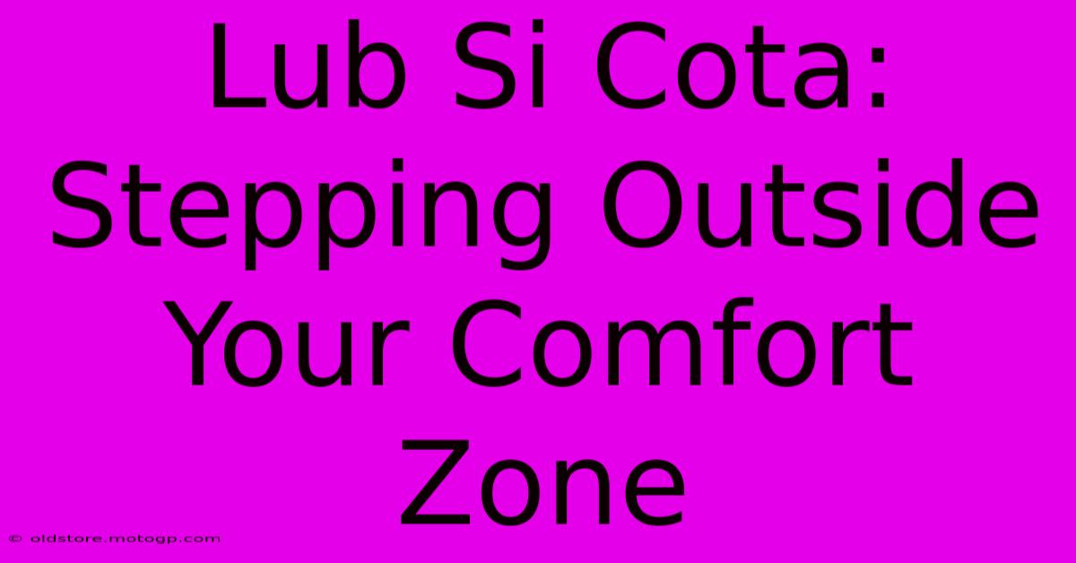 Lub Si Cota: Stepping Outside Your Comfort Zone