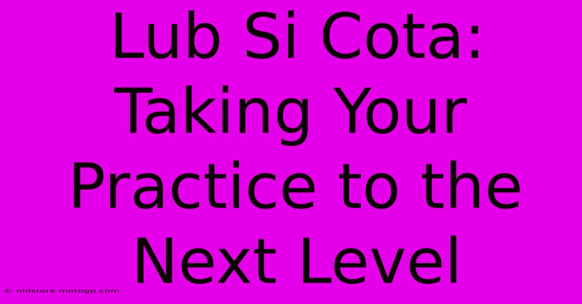 Lub Si Cota: Taking Your Practice To The Next Level