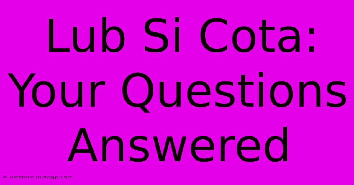 Lub Si Cota: Your Questions Answered