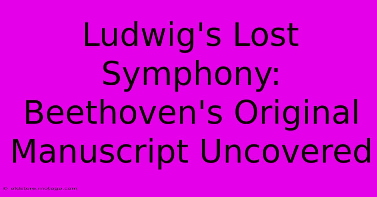 Ludwig's Lost Symphony: Beethoven's Original Manuscript Uncovered