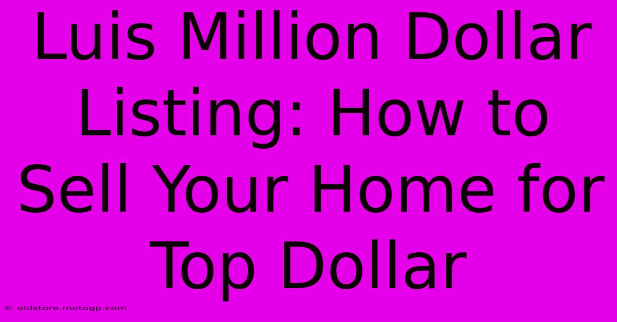 Luis Million Dollar Listing: How To Sell Your Home For Top Dollar