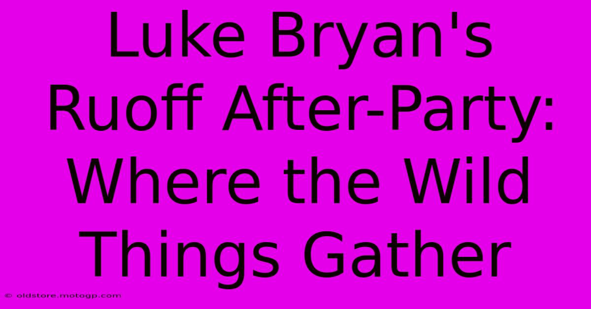 Luke Bryan's Ruoff After-Party: Where The Wild Things Gather