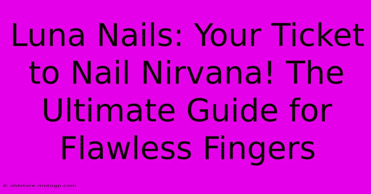 Luna Nails: Your Ticket To Nail Nirvana! The Ultimate Guide For Flawless Fingers