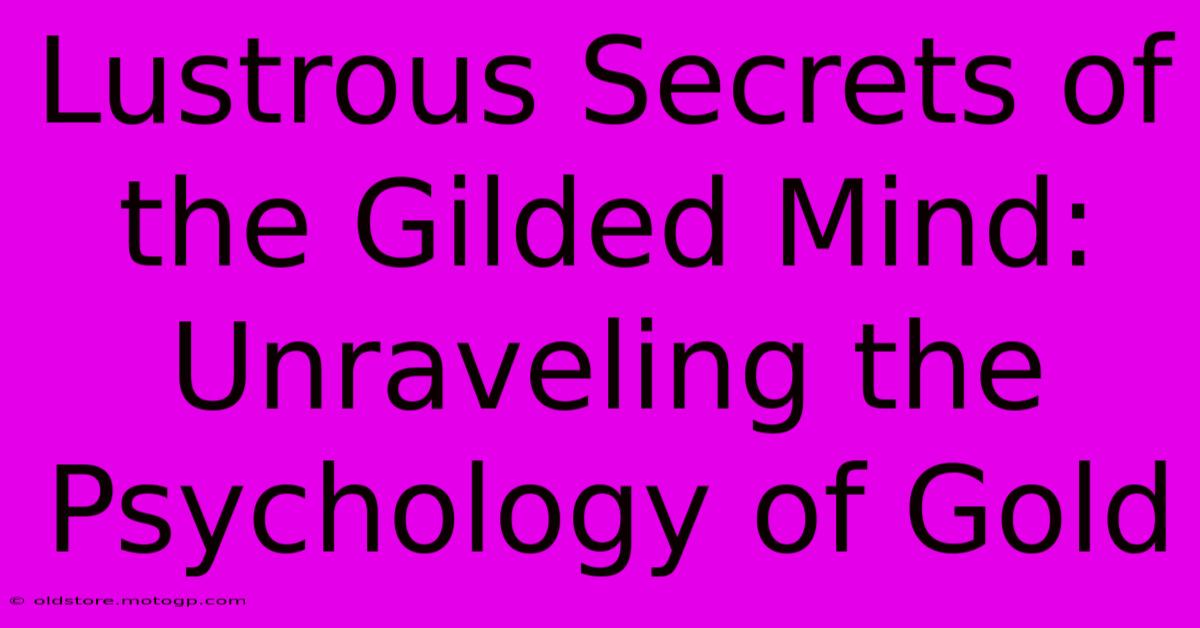 Lustrous Secrets Of The Gilded Mind: Unraveling The Psychology Of Gold