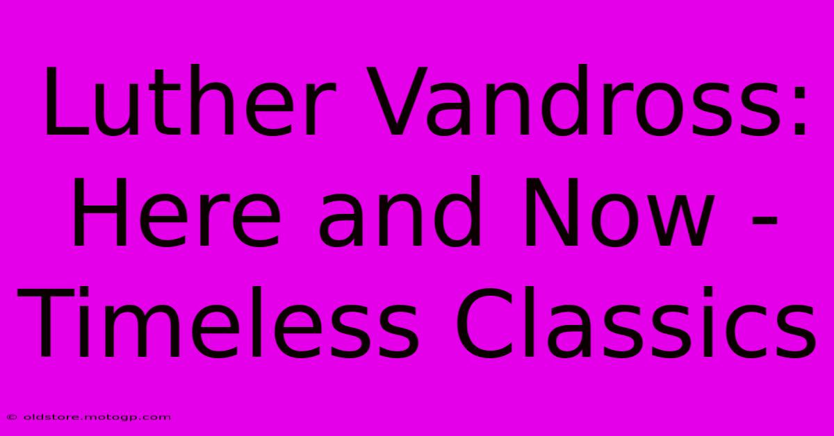 Luther Vandross: Here And Now - Timeless Classics