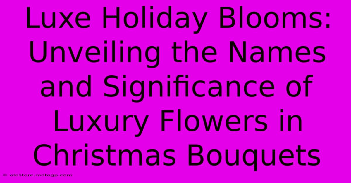 Luxe Holiday Blooms: Unveiling The Names And Significance Of Luxury Flowers In Christmas Bouquets