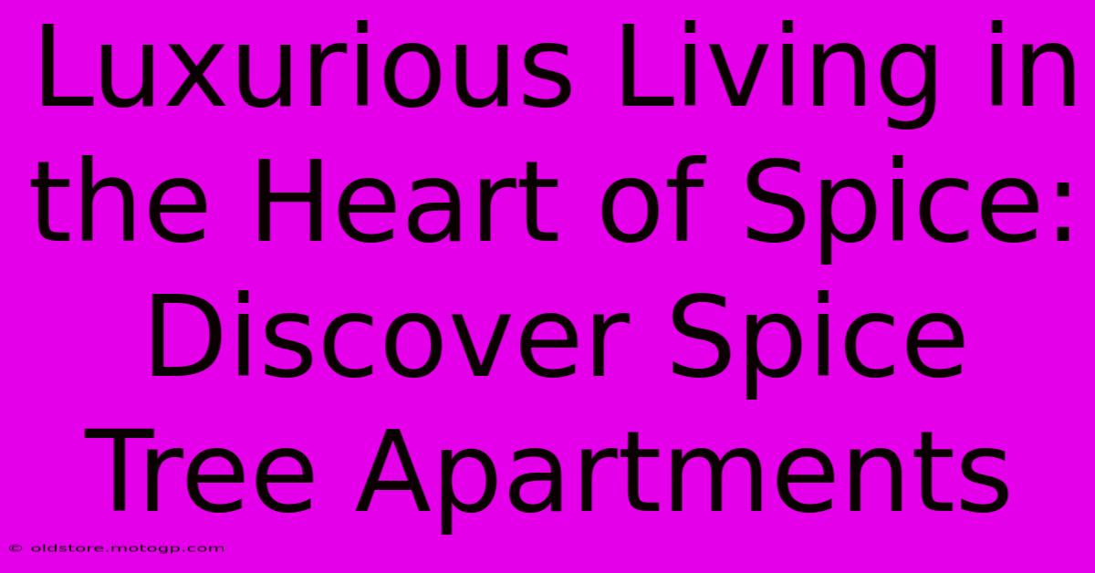 Luxurious Living In The Heart Of Spice: Discover Spice Tree Apartments