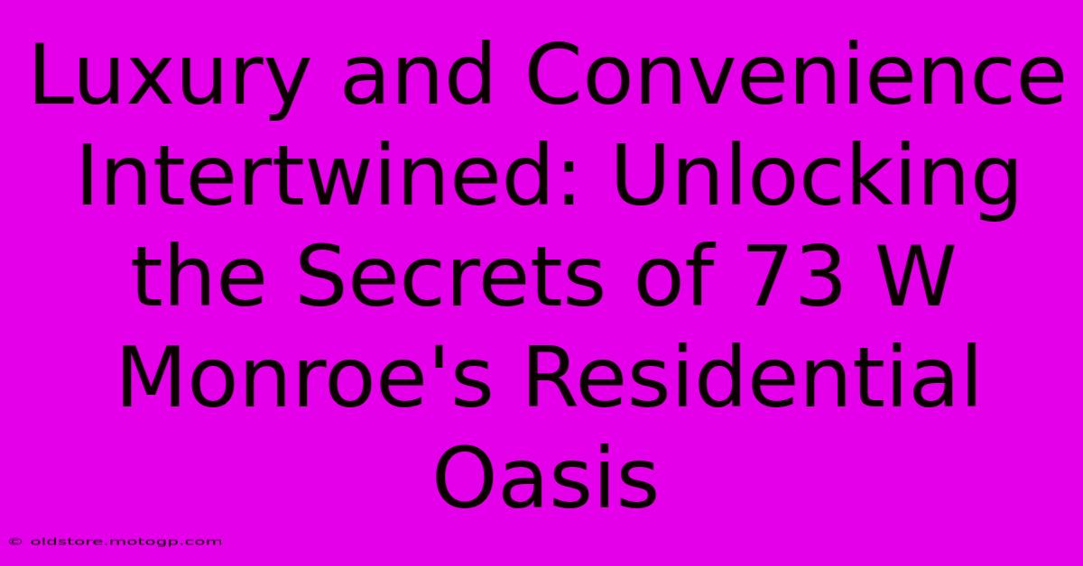 Luxury And Convenience Intertwined: Unlocking The Secrets Of 73 W Monroe's Residential Oasis