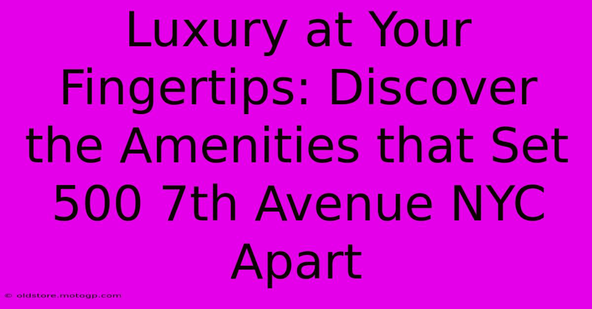 Luxury At Your Fingertips: Discover The Amenities That Set 500 7th Avenue NYC Apart