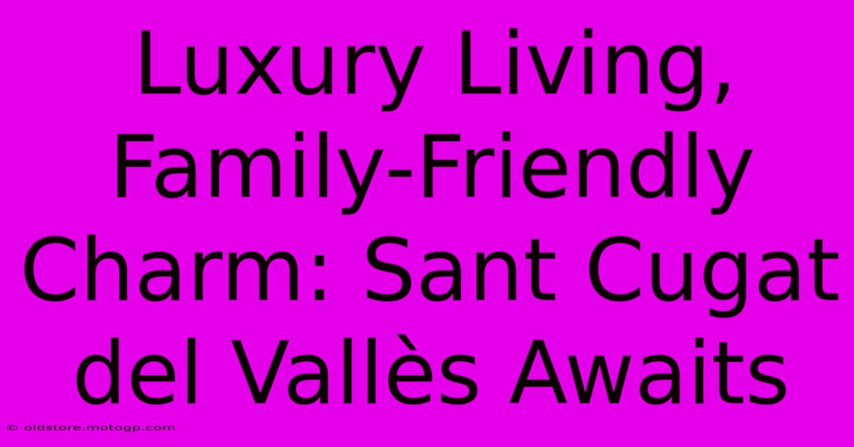 Luxury Living, Family-Friendly Charm: Sant Cugat Del Vallès Awaits