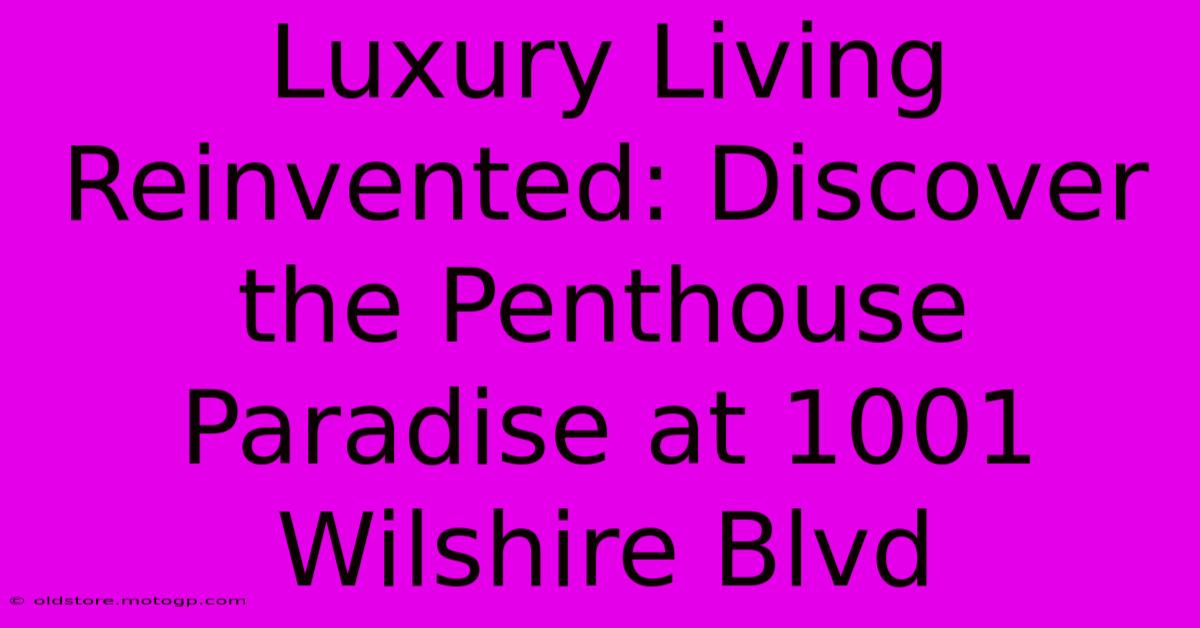 Luxury Living Reinvented: Discover The Penthouse Paradise At 1001 Wilshire Blvd