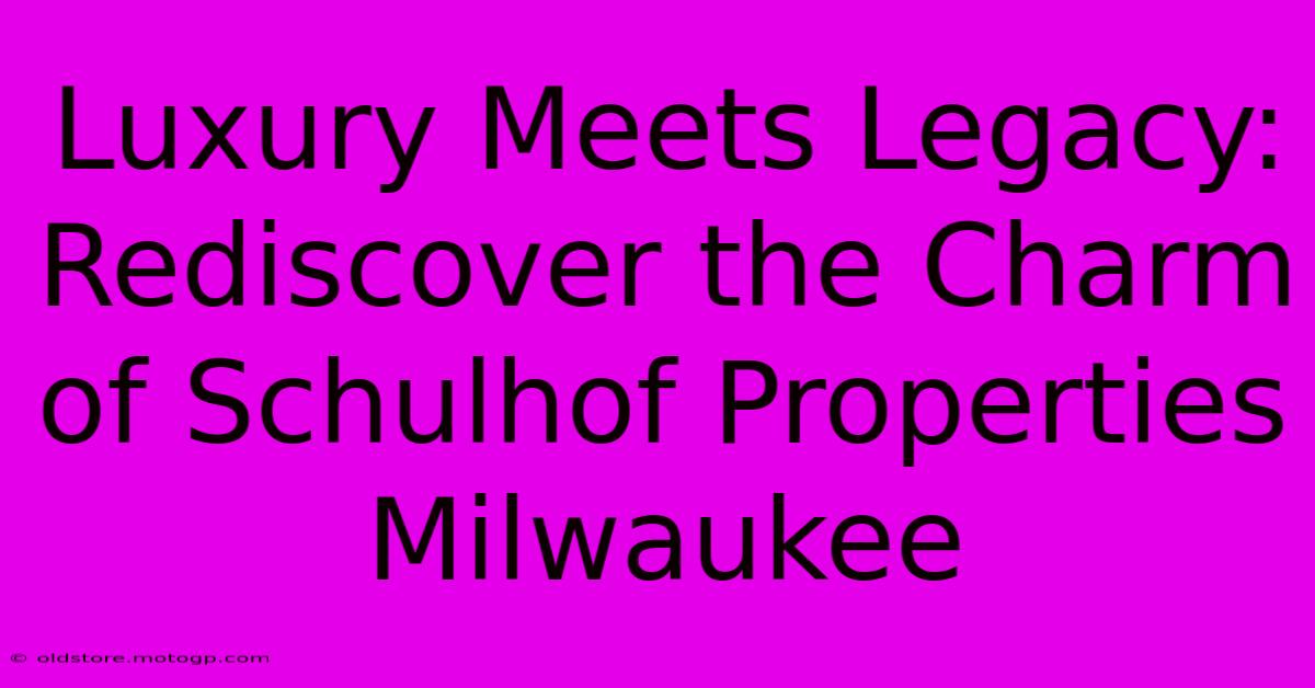 Luxury Meets Legacy: Rediscover The Charm Of Schulhof Properties Milwaukee