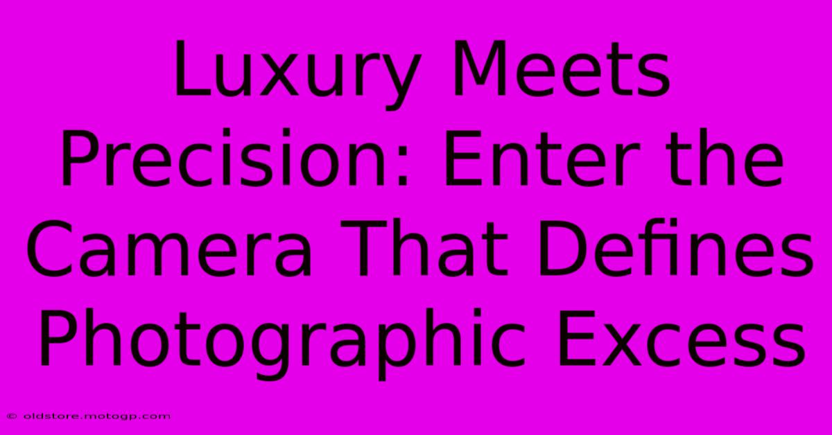 Luxury Meets Precision: Enter The Camera That Defines Photographic Excess