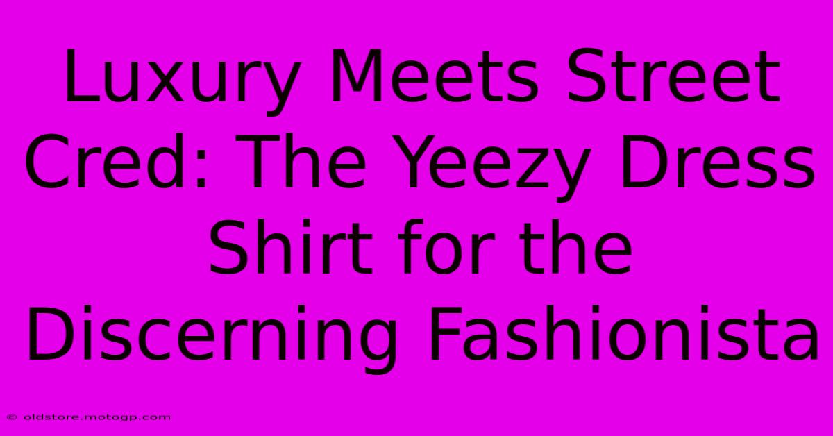 Luxury Meets Street Cred: The Yeezy Dress Shirt For The Discerning Fashionista