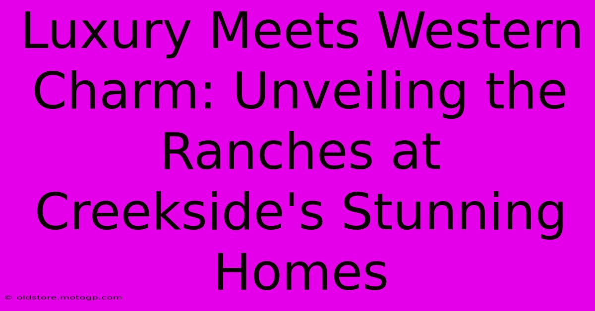 Luxury Meets Western Charm: Unveiling The Ranches At Creekside's Stunning Homes