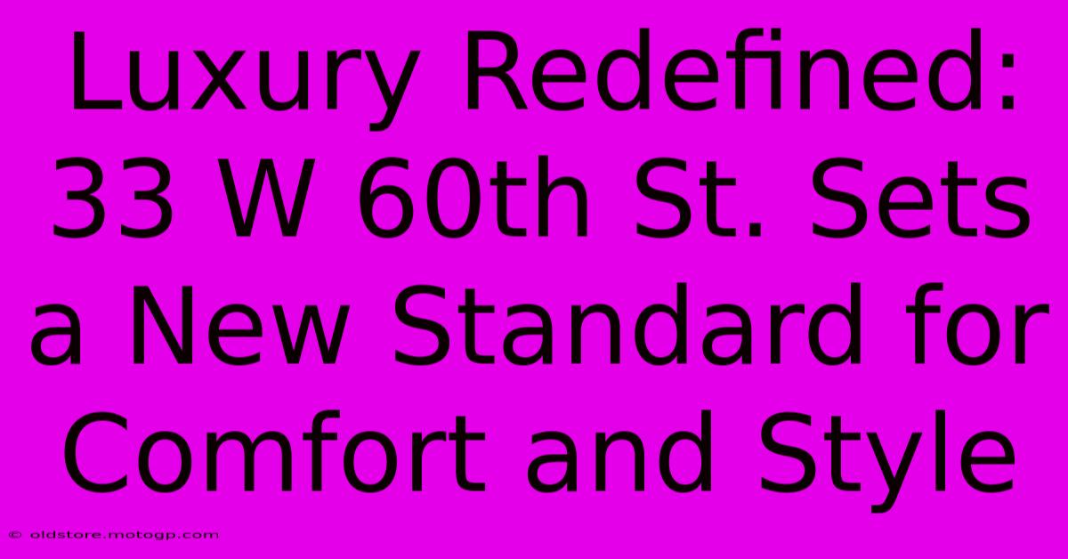 Luxury Redefined: 33 W 60th St. Sets A New Standard For Comfort And Style