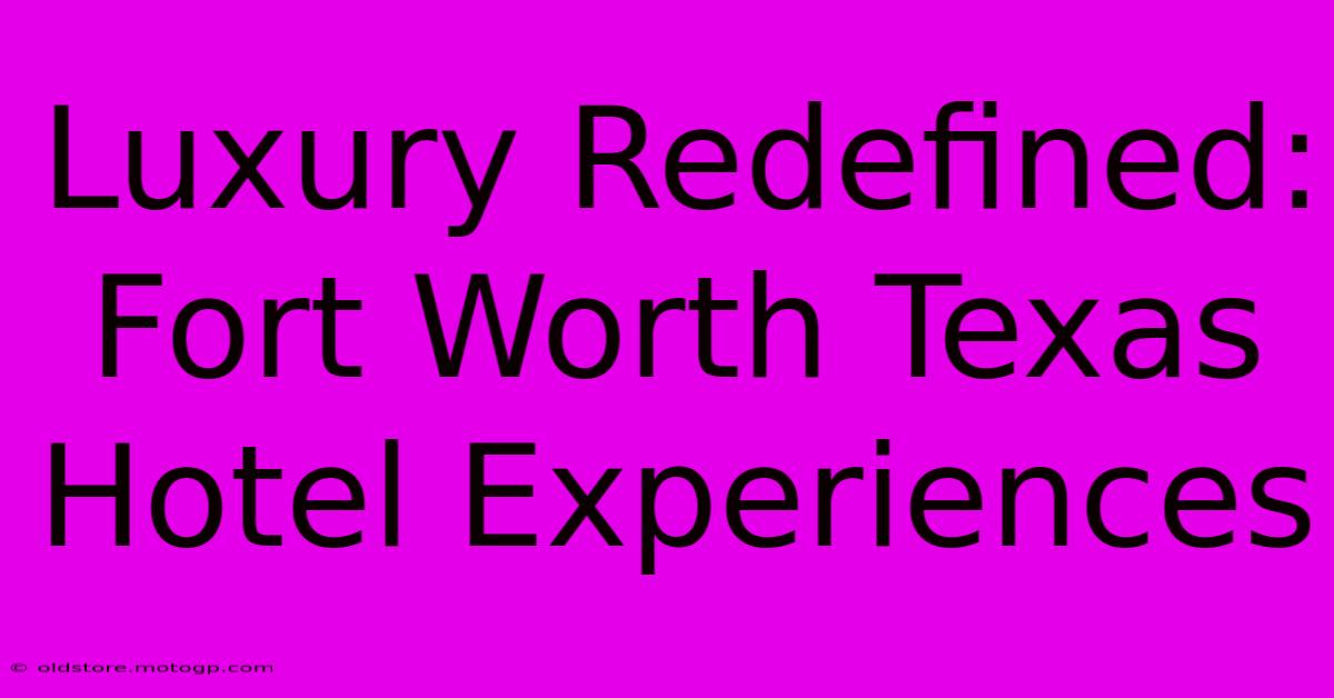 Luxury Redefined: Fort Worth Texas Hotel Experiences