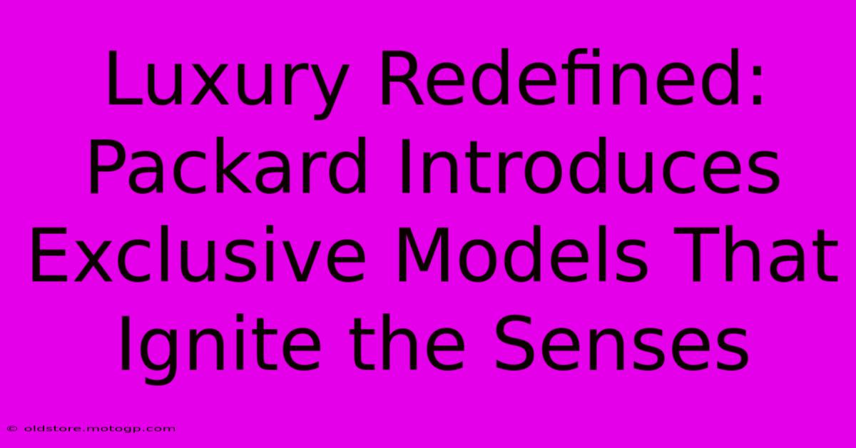 Luxury Redefined: Packard Introduces Exclusive Models That Ignite The Senses