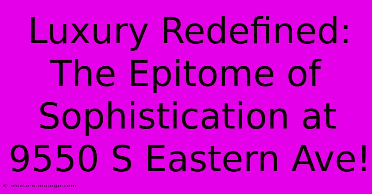 Luxury Redefined: The Epitome Of Sophistication At 9550 S Eastern Ave!