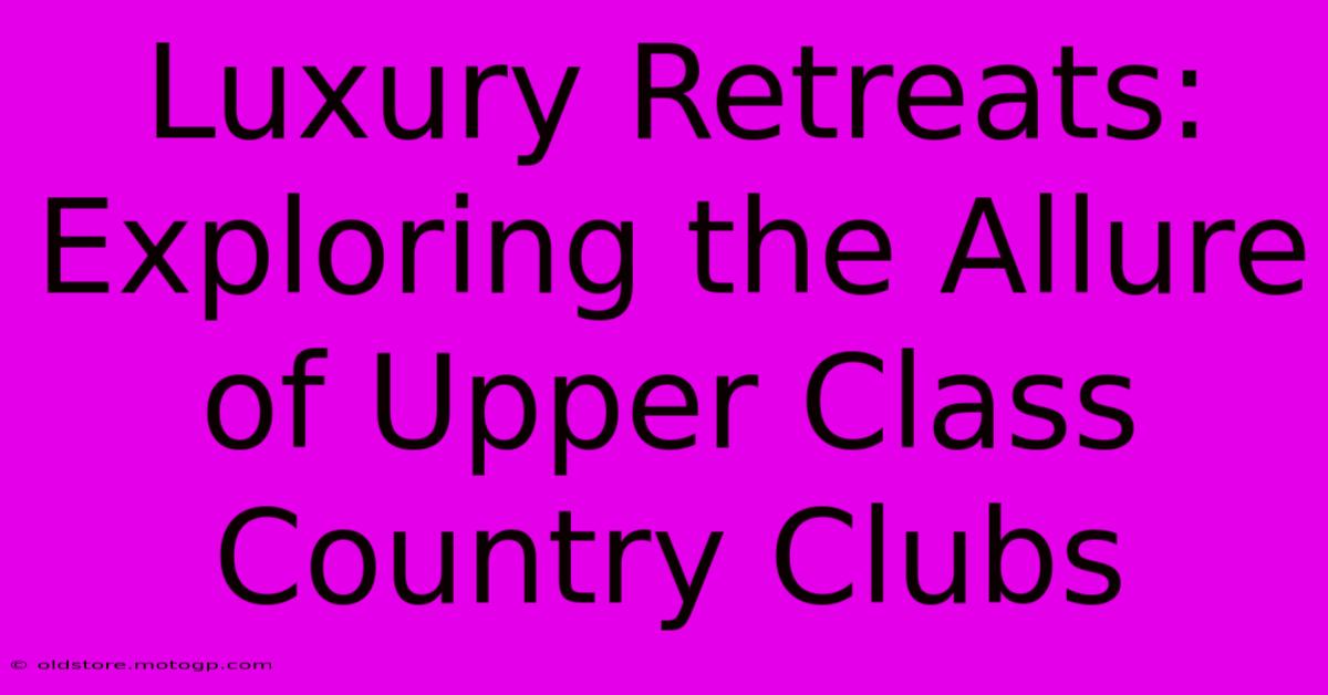 Luxury Retreats: Exploring The Allure Of Upper Class Country Clubs