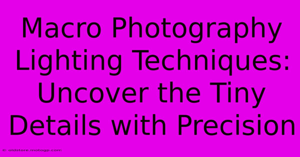 Macro Photography Lighting Techniques: Uncover The Tiny Details With Precision