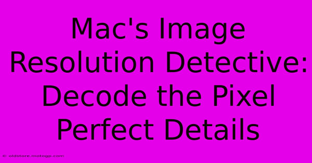 Mac's Image Resolution Detective: Decode The Pixel Perfect Details