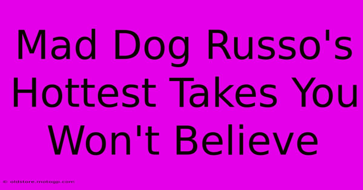 Mad Dog Russo's Hottest Takes You Won't Believe