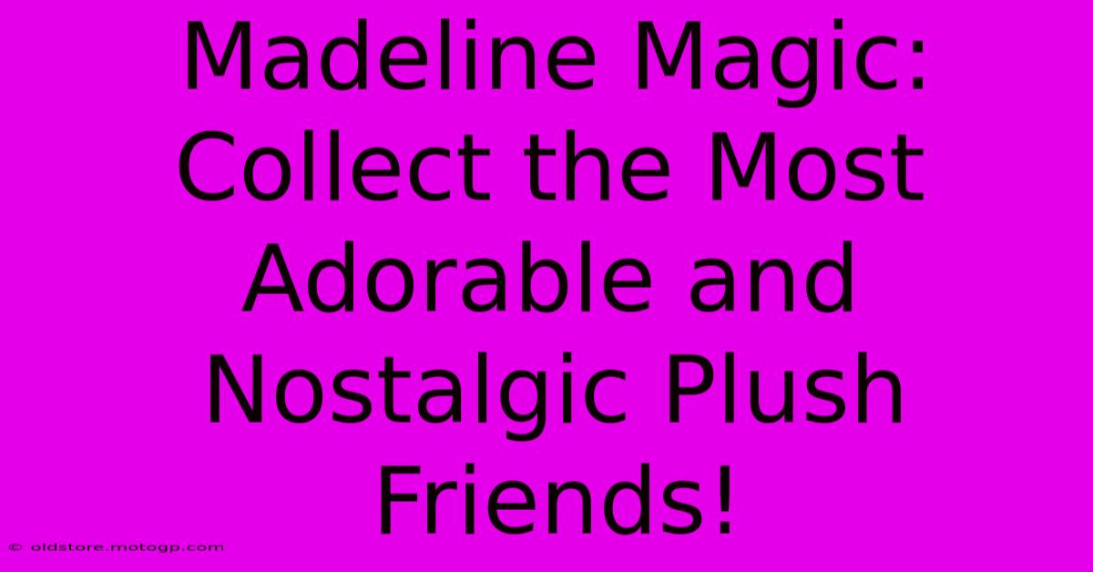 Madeline Magic: Collect The Most Adorable And Nostalgic Plush Friends!