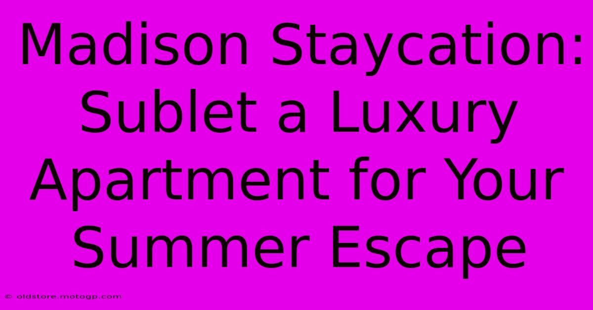 Madison Staycation: Sublet A Luxury Apartment For Your Summer Escape