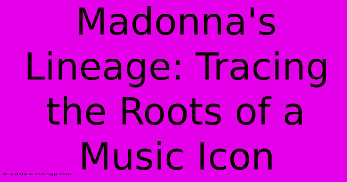 Madonna's Lineage: Tracing The Roots Of A Music Icon