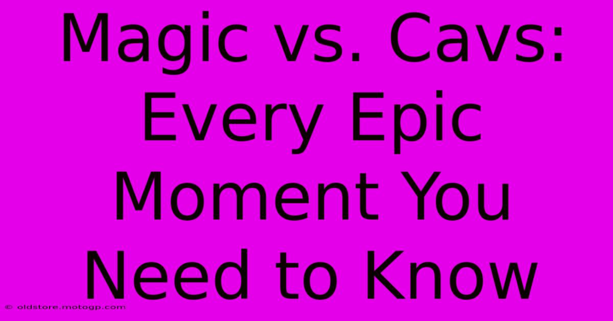 Magic Vs. Cavs: Every Epic Moment You Need To Know