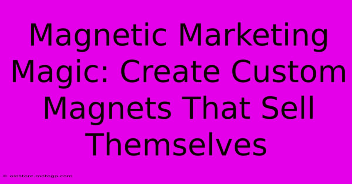 Magnetic Marketing Magic: Create Custom Magnets That Sell Themselves