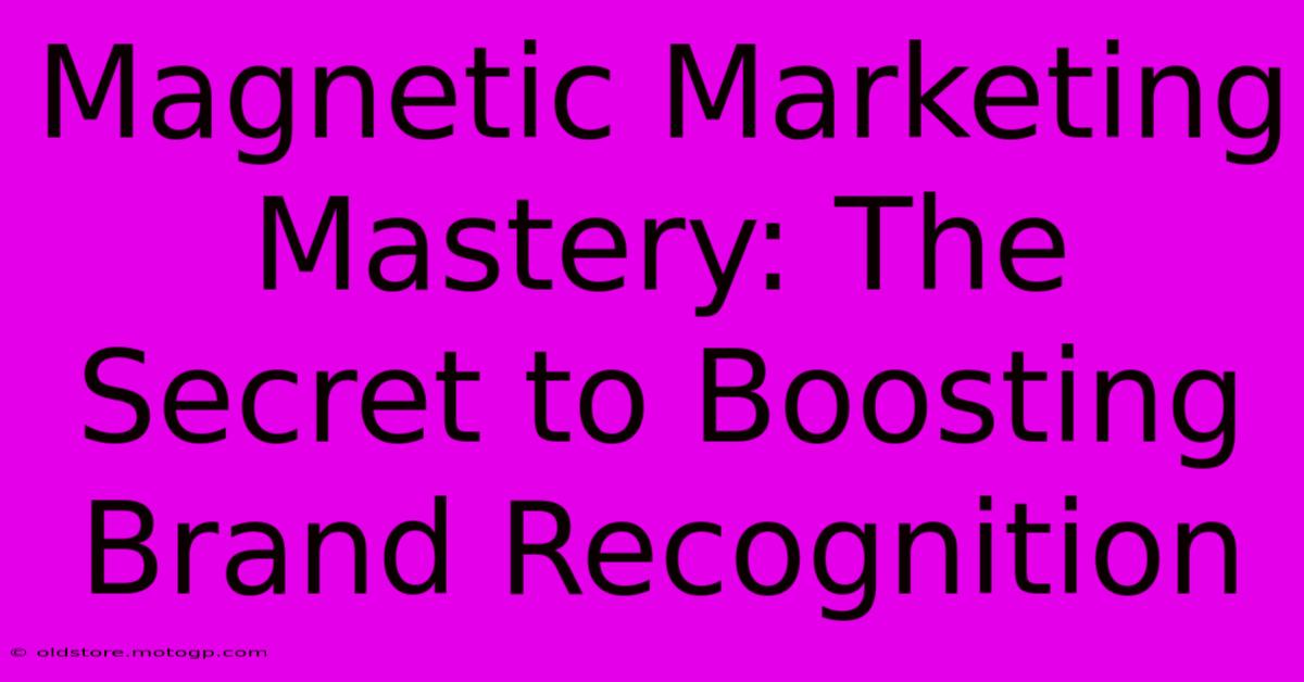 Magnetic Marketing Mastery: The Secret To Boosting Brand Recognition