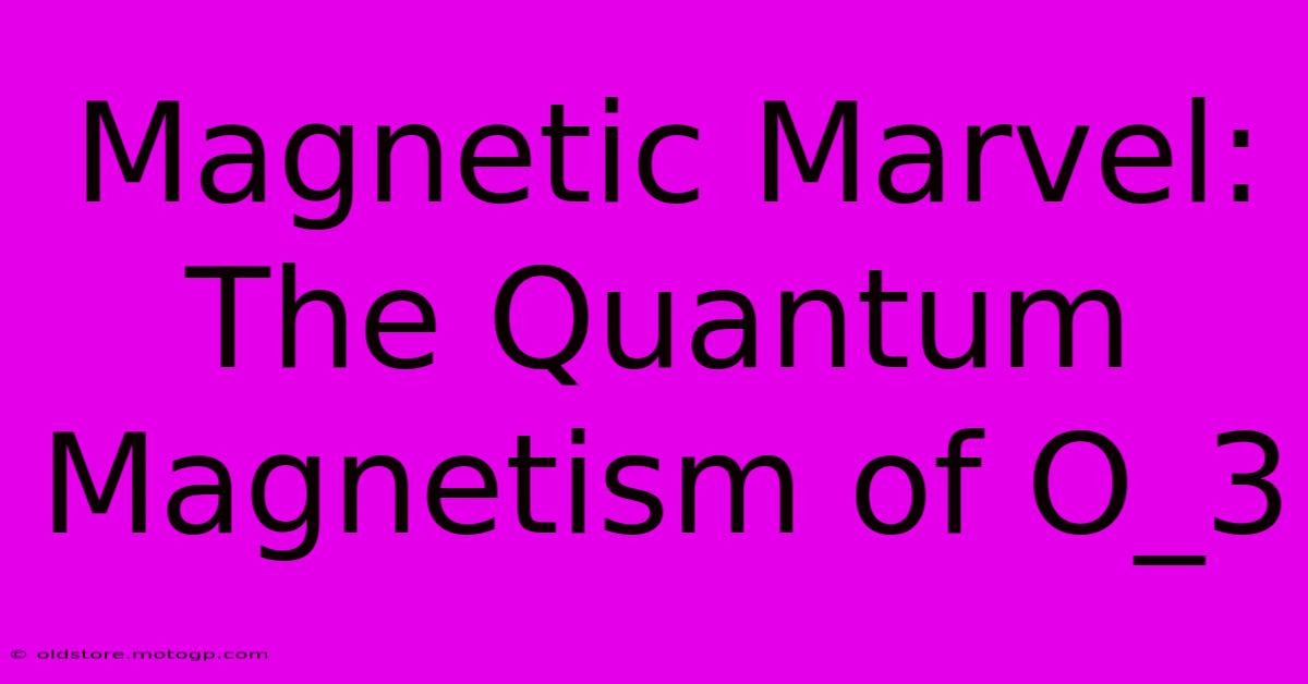 Magnetic Marvel: The Quantum Magnetism Of O_3