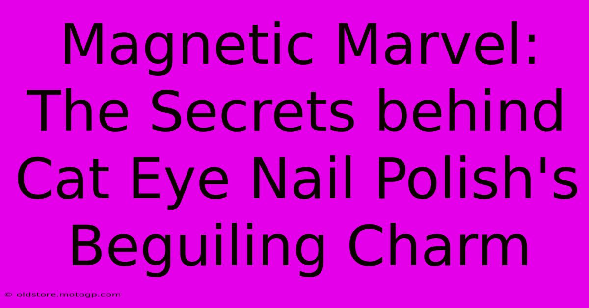 Magnetic Marvel: The Secrets Behind Cat Eye Nail Polish's Beguiling Charm