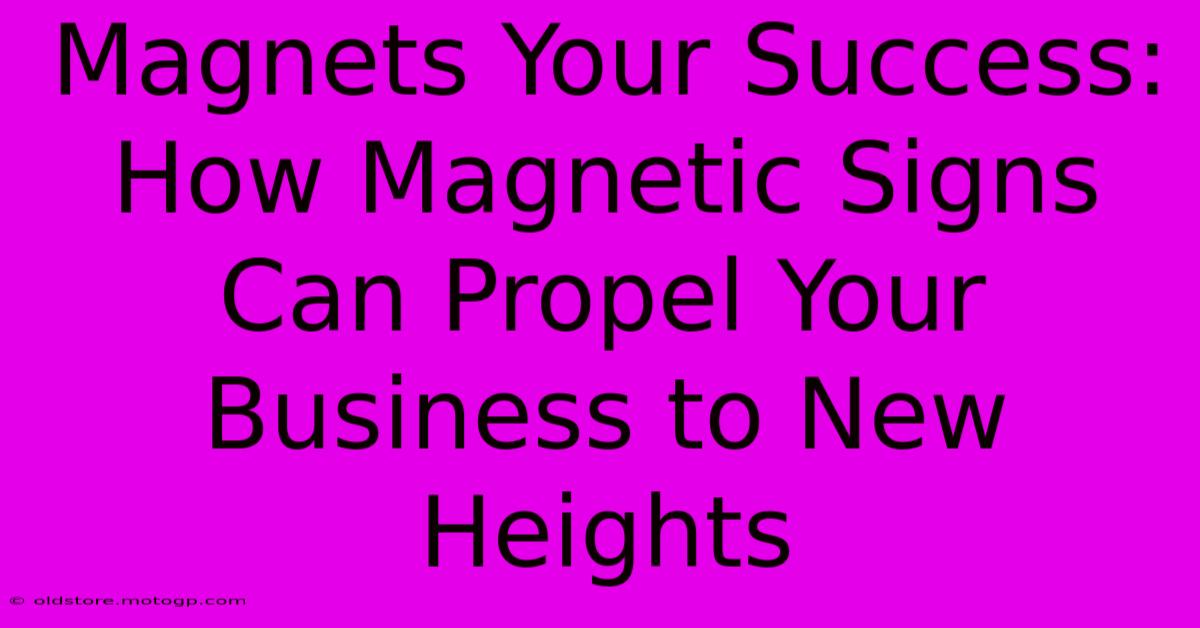 Magnets Your Success: How Magnetic Signs Can Propel Your Business To New Heights