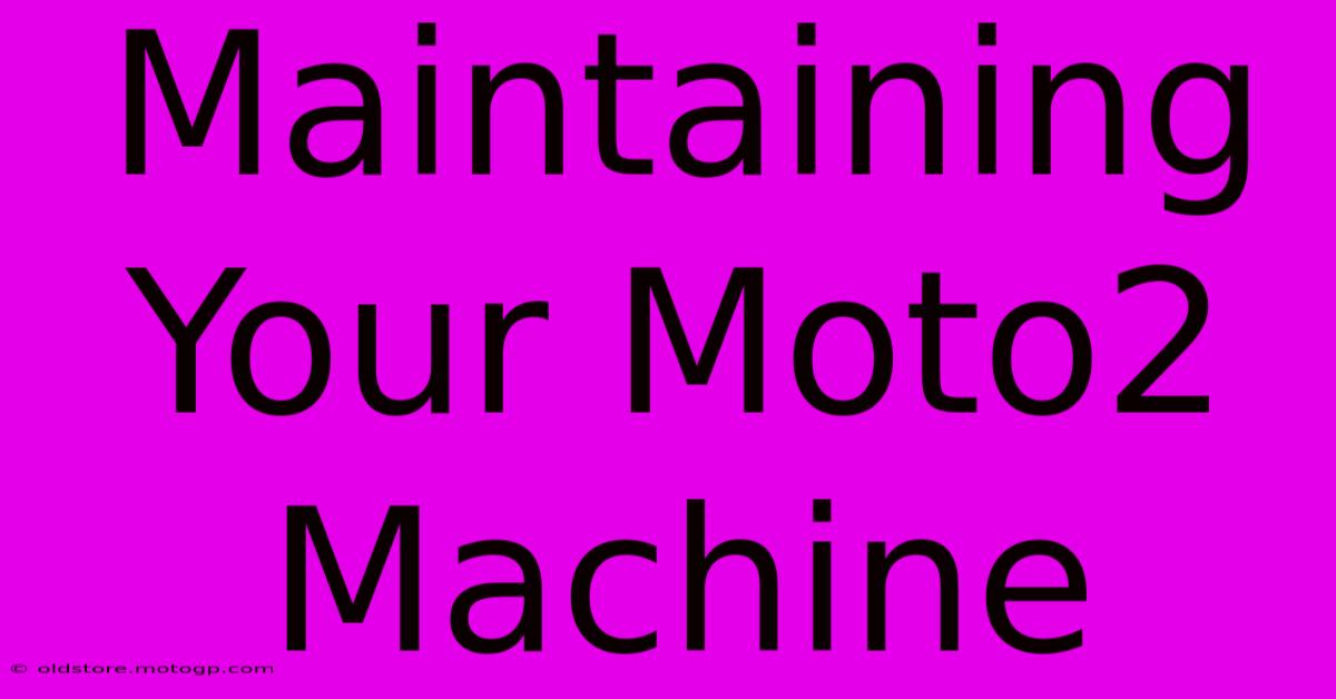 Maintaining Your Moto2 Machine