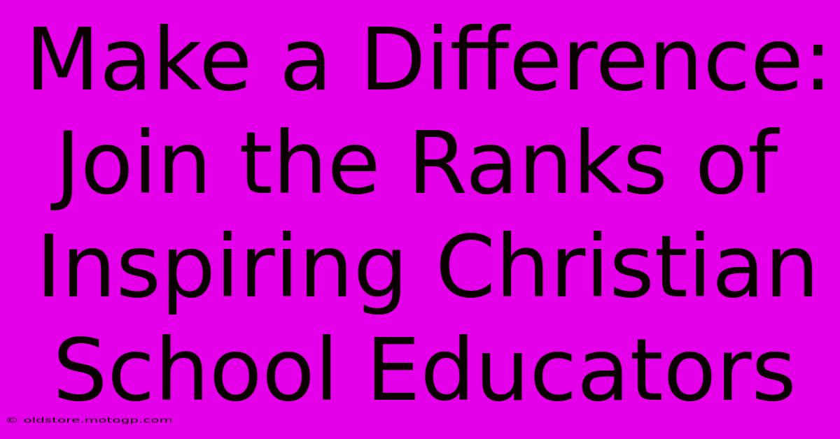 Make A Difference: Join The Ranks Of Inspiring Christian School Educators