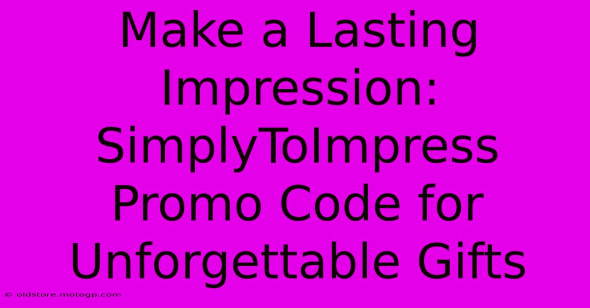 Make A Lasting Impression: SimplyToImpress Promo Code For Unforgettable Gifts