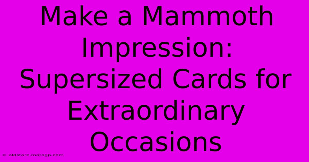 Make A Mammoth Impression: Supersized Cards For Extraordinary Occasions