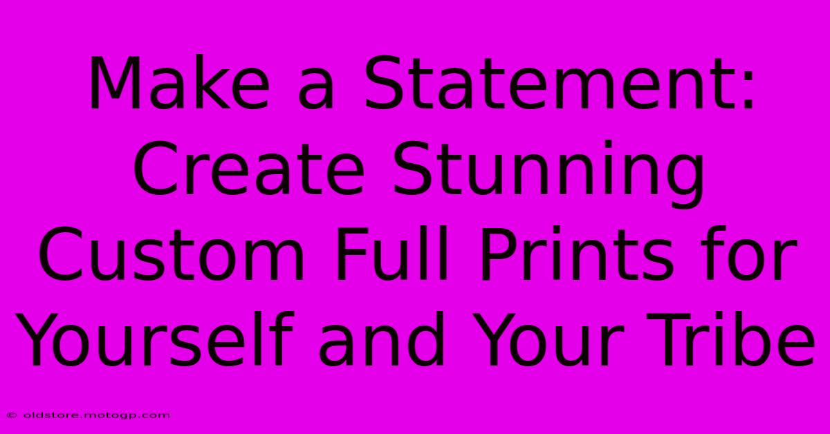 Make A Statement: Create Stunning Custom Full Prints For Yourself And Your Tribe