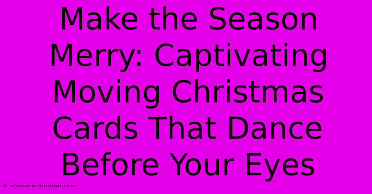 Make The Season Merry: Captivating Moving Christmas Cards That Dance Before Your Eyes