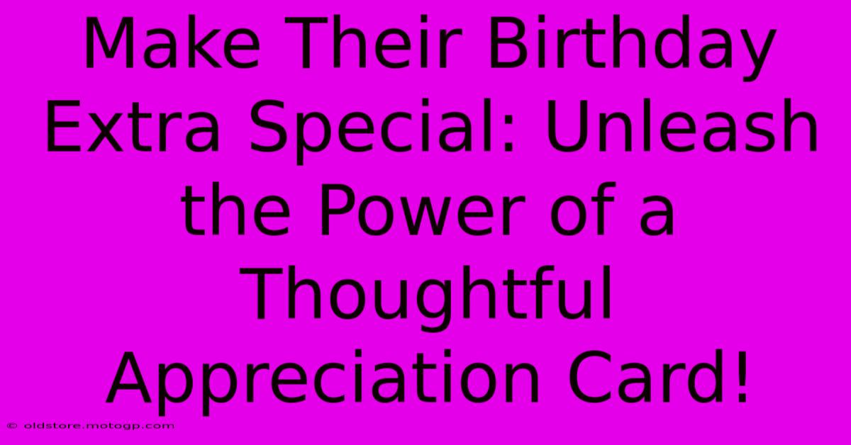 Make Their Birthday Extra Special: Unleash The Power Of A Thoughtful Appreciation Card!