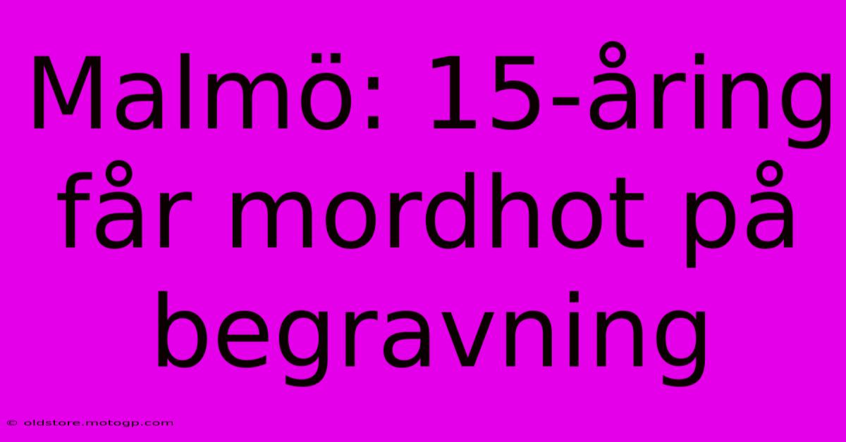 Malmö: 15-åring Får Mordhot På Begravning