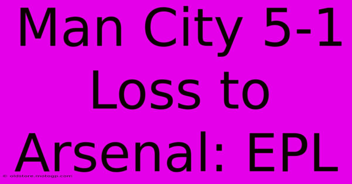 Man City 5-1 Loss To Arsenal: EPL