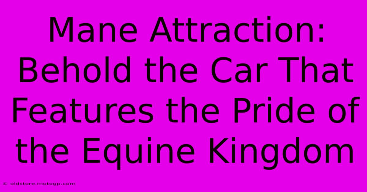 Mane Attraction: Behold The Car That Features The Pride Of The Equine Kingdom