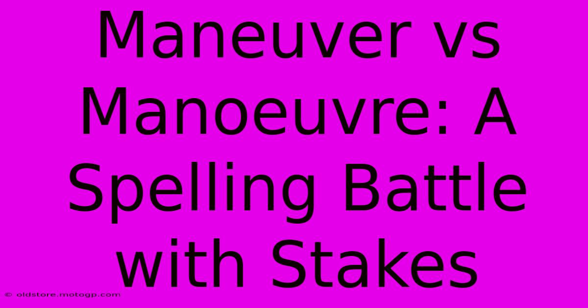 Maneuver Vs Manoeuvre: A Spelling Battle With Stakes