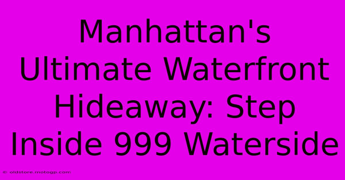 Manhattan's Ultimate Waterfront Hideaway: Step Inside 999 Waterside