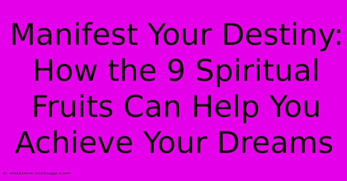 Manifest Your Destiny: How The 9 Spiritual Fruits Can Help You Achieve Your Dreams