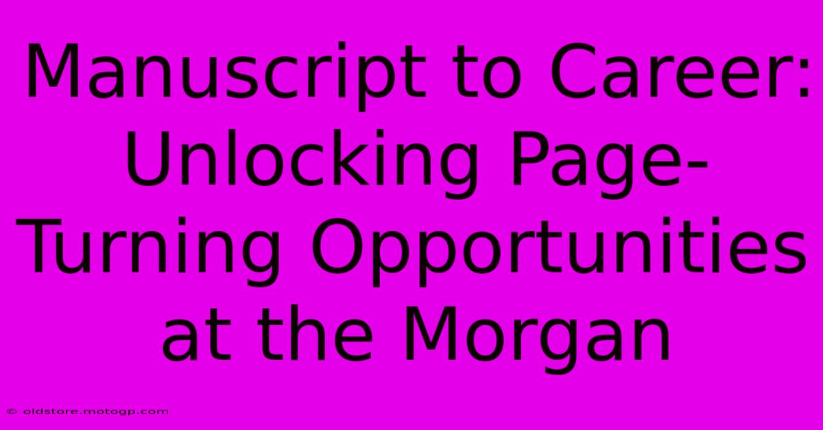 Manuscript To Career: Unlocking Page-Turning Opportunities At The Morgan